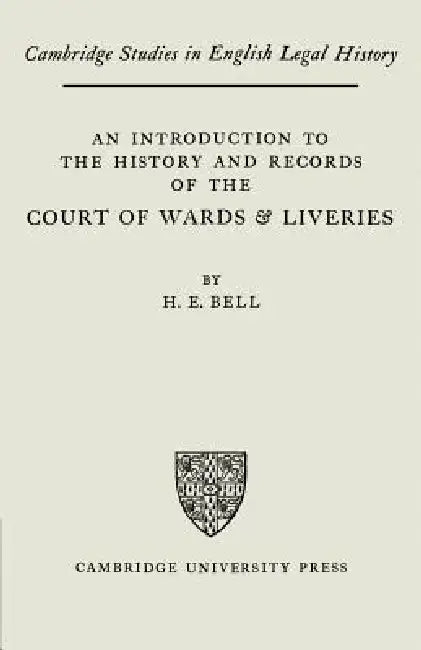 An Introduction to the History and Records of the Courts of Wards and Liveries by H. E. Bell