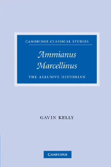 Ammianus Marcellinus: The Allusive Historian by Gavin Kelly