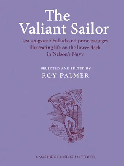 The Valiant Sailor: Sea Songs and Ballads and Prose Passages Illustrating Life on the Lower Deck in Nelson's Navy by Roy Palmer
