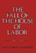 The Fall of the House of Labor: The Workplace, the State, and American Labor Activism, 1865 1925 by David Montgomery