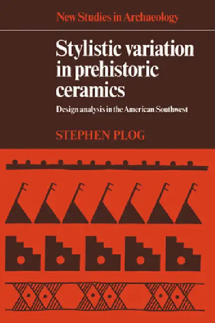 Stylistic Variation in Prehistoric Ceramics: Design Analysis in the American Southwest by Stephen Plog