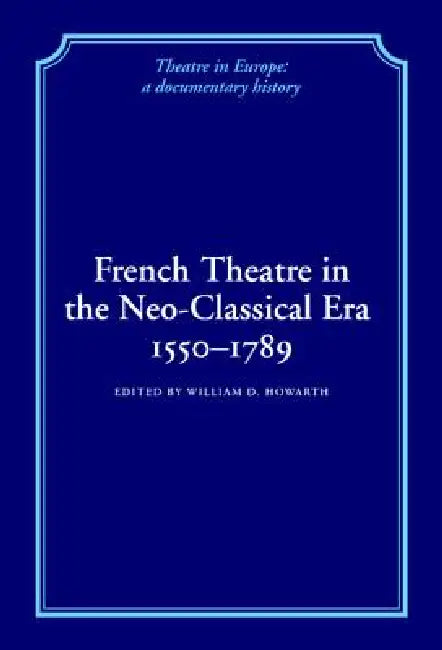 French Theatre in the Neo-Classical Era, 1550 1789 by William D. Howarth