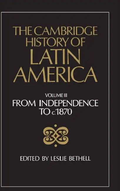 The Cambridge History of Latin America Vol 3: From Independence to c.1870 by Leslie Bethell