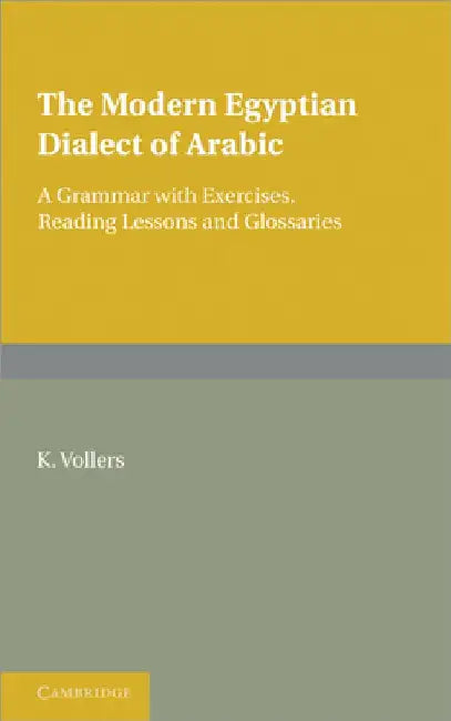 The Modern Egyptian Dialect of Arabic: A Grammar with Exercises, Reading Lessons and Glossaries by K. Vollers