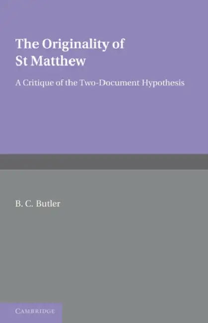 The Originality of St Matthew: A Critique of the Two-Document Hypothesis by B. C. Butler