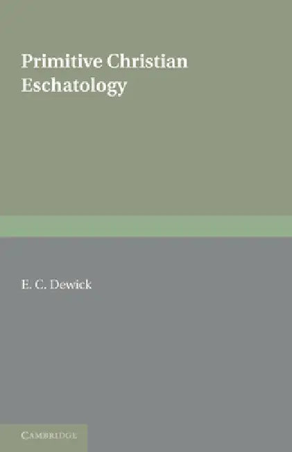 Primitive Christian Eschatology by E. C. Dewick