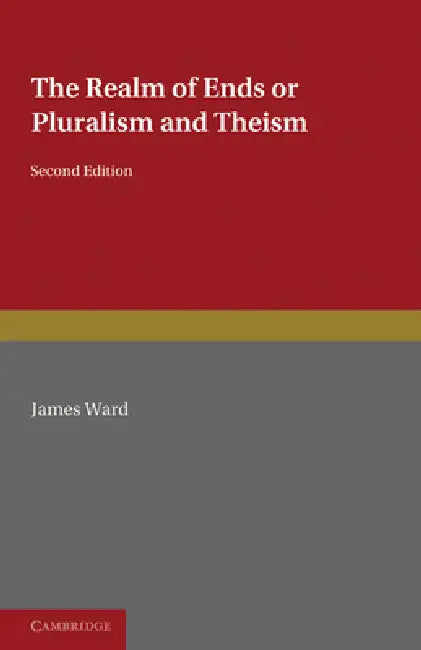 The Realm of Ends: Or Pluralism and Theism by James Ward