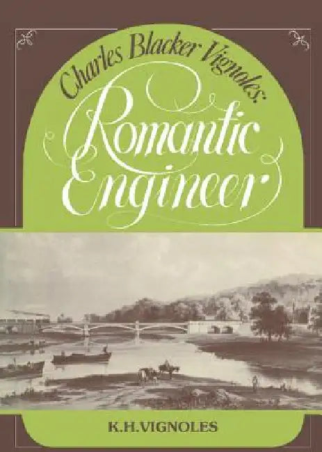 Charles Blacker Vignoles: Romantic Engineer by Keith H. Vignoles, K. H. Vignoles