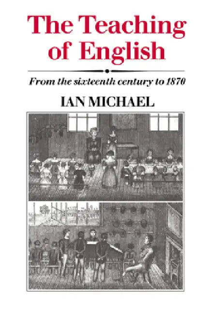 The Teaching of English: From the Sixteenth Century to 1870 by Ian Michael