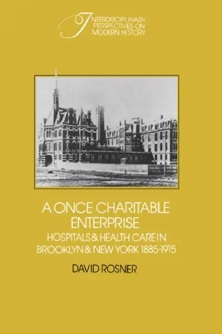 A Once Charitable Enterprise: Hospitals and Health Care in Brooklyn and New York 1885 1915 by David Rosner