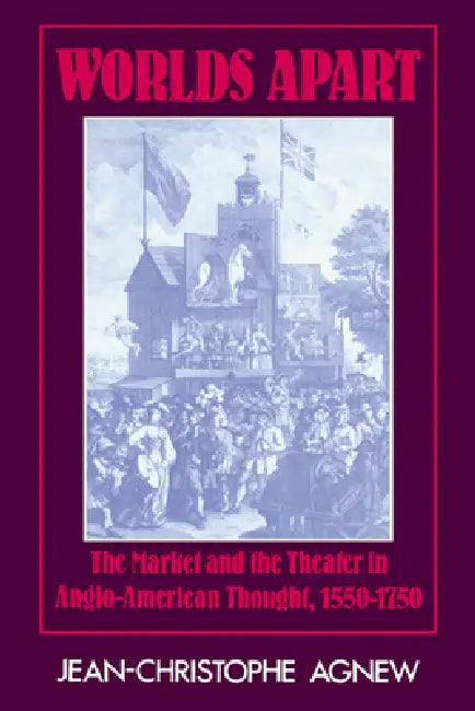 Worlds Apart: The Market and the Theater in Anglo-American Thought, 1550 1750 by Jean-Christophe Agnew, Agnew Jean-Christophe