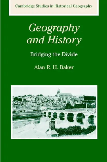 Geography and History: Bridging the Divide by Alan R. H. Baker, Baker Alan R. H., Alan R. H. Baker