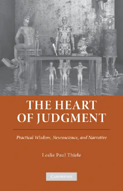 The Heart of Judgment: Practical Wisdom, Neuroscience, and Narrative by Leslie Paul Thiele