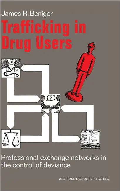Trafficking In Drug Users: Professional Exchange Networks in the Control of Deviance by James Ralph Beniger