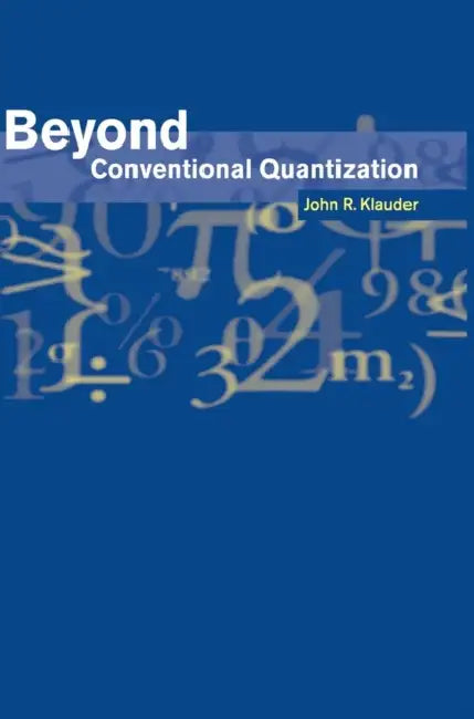 Beyond Conventional Quantization by John R. Klauder