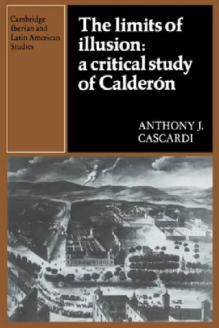 The Limits of Illusion: A Critical Study of Calderon by Anthony J. Cascardi, Herbert S. Klein