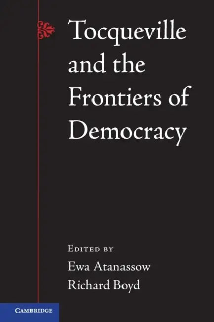 Tocqueville and the Frontiers of Democracy by Ewa Atanassow, Richard Boyd