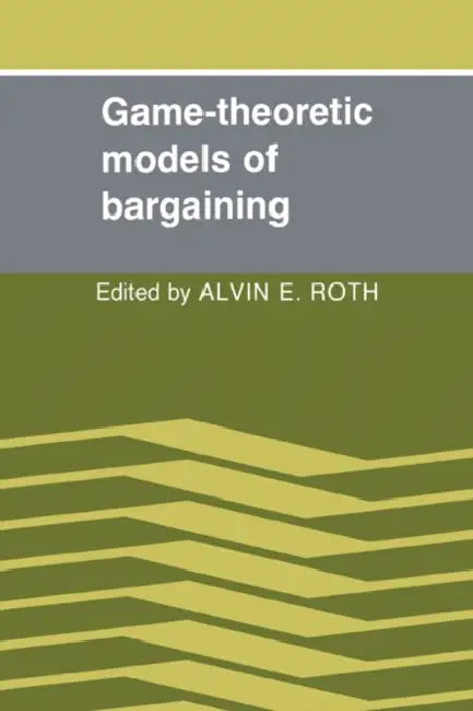 Game-Theoretic Models of Bargaining by Alvin E. Roth, Alvin E. Roth