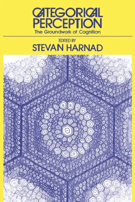 Categorical Perception: The Groundwork of Cognition by Stevan R. Harnad, Stevan R. Harnad