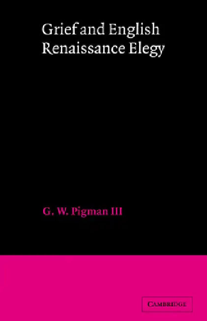 Grief and English Renaissance Elegy by G. W. Pigman, III Pigman, III G. W. Pigman