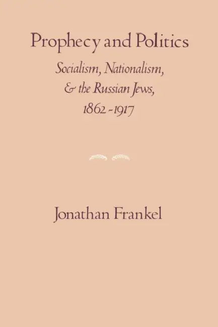 Prophecy and Politics: Socialism, Nationalism, and the Russian Jews, 1862-1917 by Jonathan Frankel