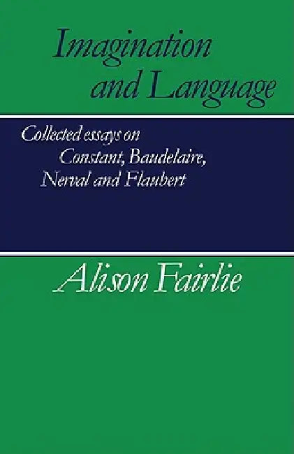 Imagination and Language: Collected Essays on Constant, Baudelaire, Nerval and Flaubert by Alison Fairlie, Malcolm Bowie