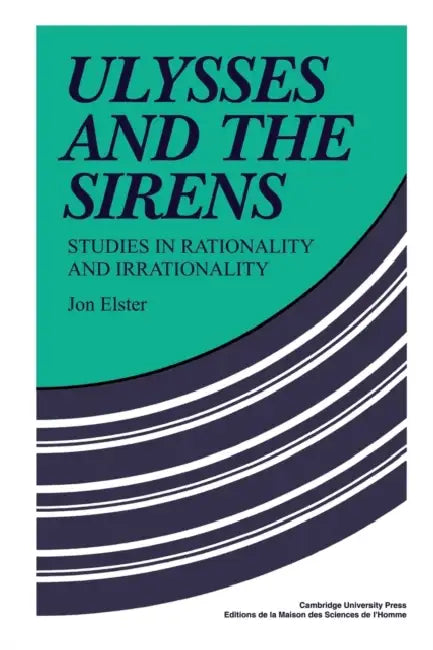 Ulysses and the Sirens: Studies in Rationality and Irrationality by Jon Elster, Jon Elster