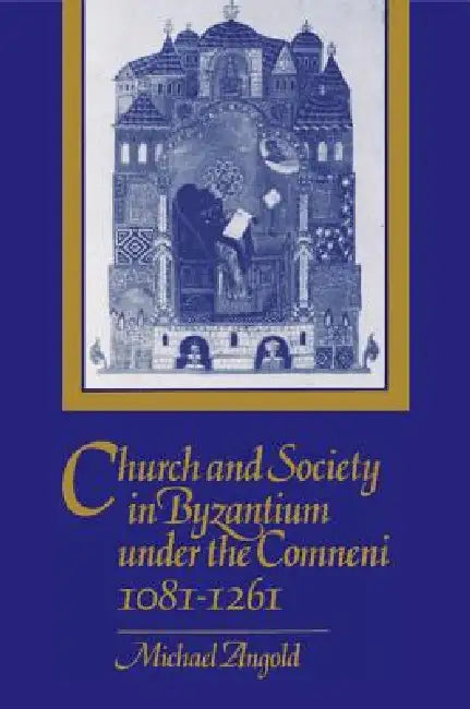 Church and Society in Byzantium under the Comneni, 1081-1261 by Michael Angold