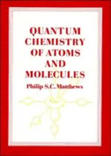 Quantum Chemistry of Atoms and Molecules by Philip S. C. Matthews