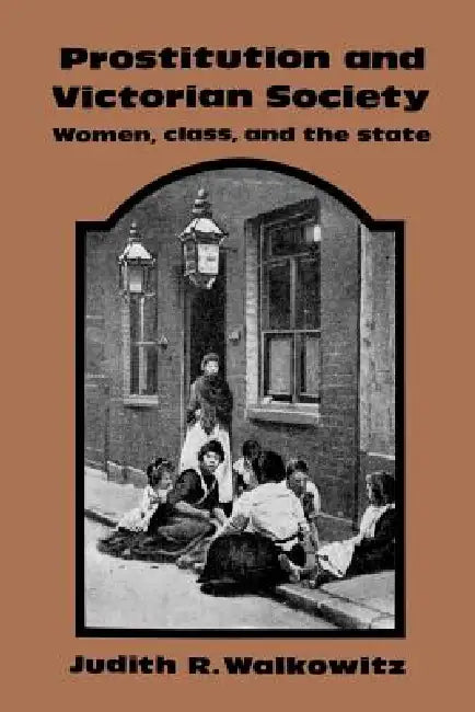 Prostitution and Victorian Society: Women, Class, and the State by Judith Walkowitz, Walkowitz Judith R.