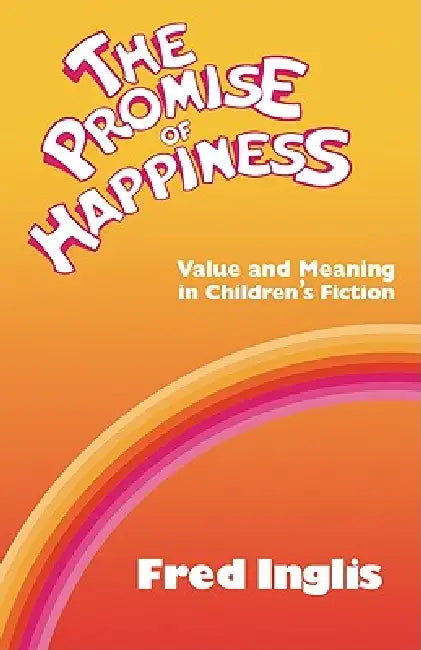 The Promise of Happiness: Value and Meaning in Children's Fiction by Fred Inglis