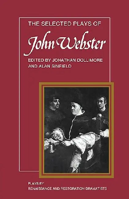 The Selected Plays of John Webster: The White Devil, the Duchess of Malfi, the Devil's Law Case by John Webster, J. Dollimore, Jonathan Dollimore