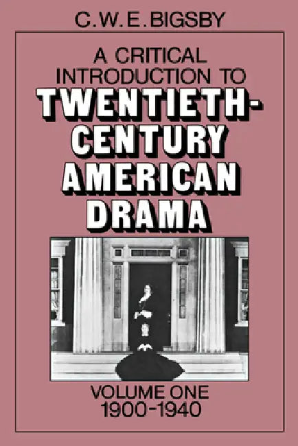 A Critical Introduction to Twentieth-Century American Drama by C. W. E. Bigsby