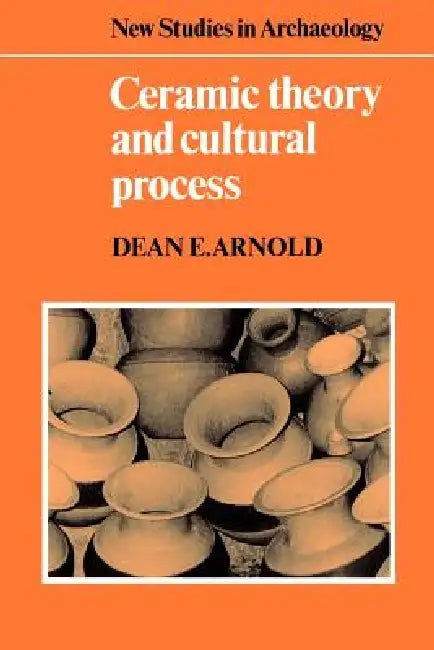 Ceramic Theory and Cultural Process by Dean E. Arnold