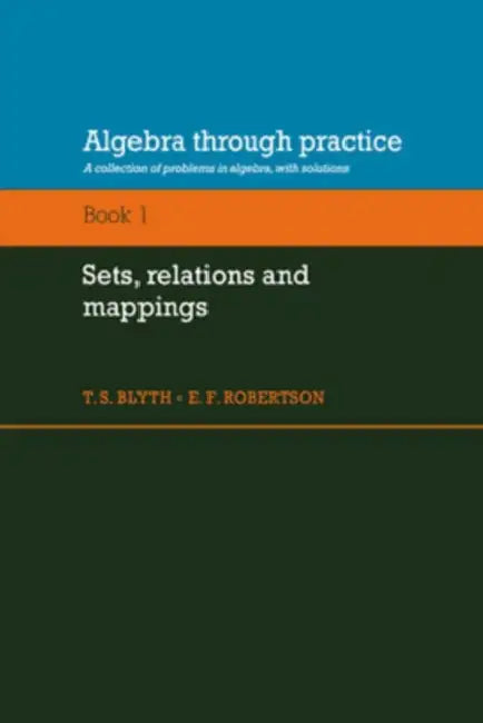 Algebra Through Practice: Volume 1, Sets, Relations and Mappings: A Collection of Problems in Algebra with Solutions by Tom S. Blyth, E. F. Robertson, T. S. Blyth
