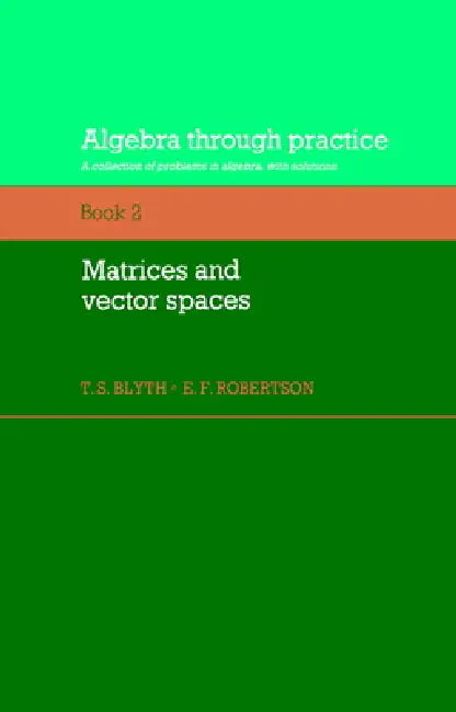 Algebra Through Practice: Volume 2, Matrices and Vector Spaces: A Collection of Problems in Algebra with Solutions by Tom S. Blyth, E. F. Robertson, T. S. Blyth