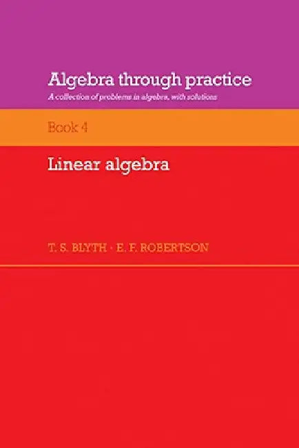 Algebra Through Practice: Volume 4, Linear Algebra: A Collection of Problems in Algebra with Solutions by Tom S. Blyth, E. F. Robertson, T. S. Blyth