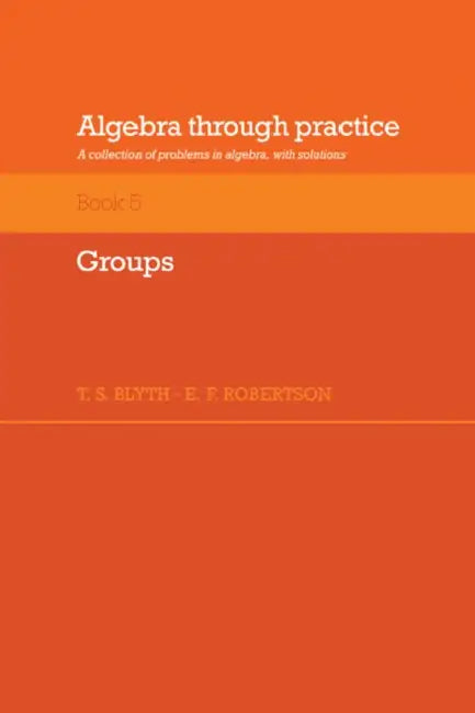 Algebra Through Practice: Volume 5, Groups: A Collection of Problems in Algebra with Solutions by Tom S. Blyth, E. F. Robertson, T. S. Blyth