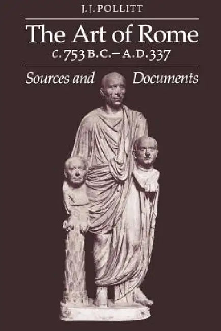 Art of Rome, C. 753 B.C.-A.D. 337: Sources and Documents by J. J. Pollitt