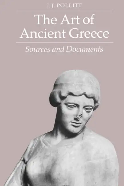 The Art of Ancient Greece: Sources and Documents by J. J. Pollitt