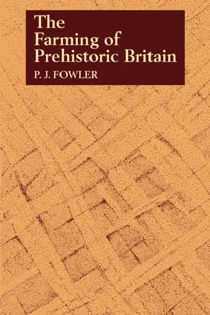 The Farming of Prehistoric Britain by P. J. Fowler, Peter Fowler