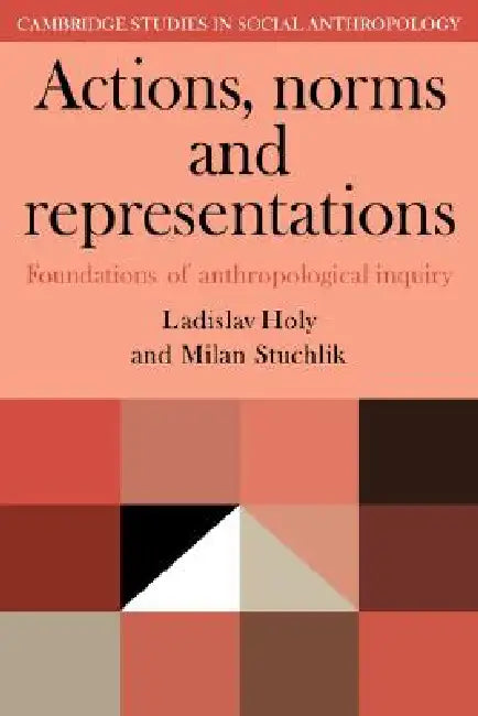 Actions, Norms and Representations: Foundations of Anthropological Enquiry by Ladislav Holy, Milan Stuchlik, Holy Ladislav