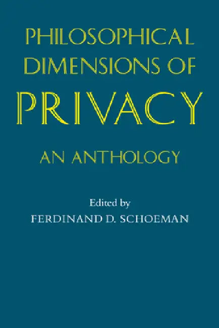 Philosophical Dimensions of Privacy: An Anthology by Ferdinand D. Schoeman, Ferdinand David Schoeman