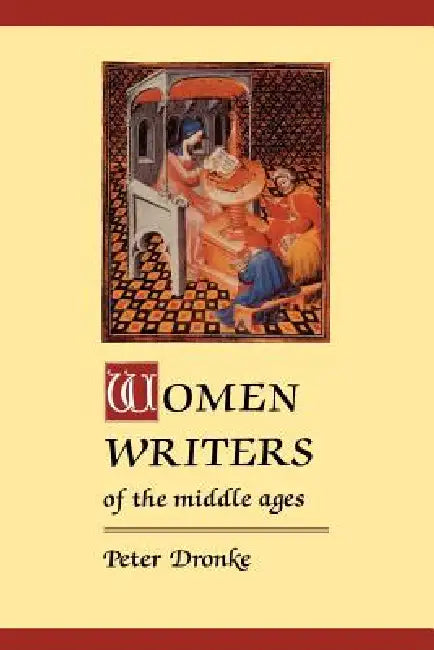 Women Writers of the Middle Ages: A Critical Study of Texts from Perpetua ((Dagger) 203) to Marguerite Porete ((Dagger) 1310) by Peter Dronke