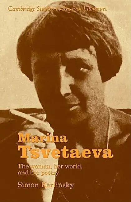 Marina Tsvetaeva: The Woman, Her World, and Her Poetry by Simon Karlinsky, Catriona Kelly, Anthony Cross