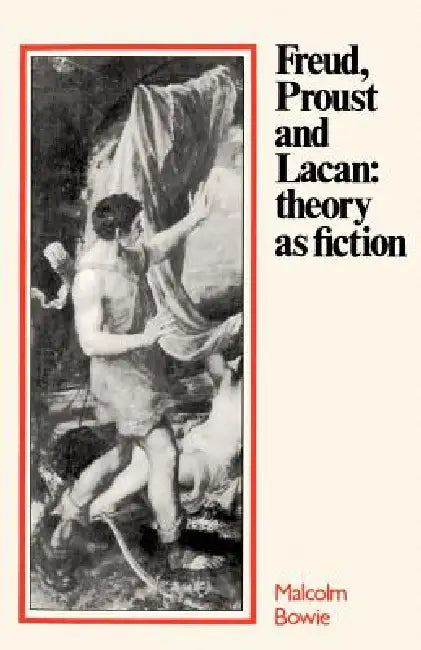 Freud, Proust and Lacan: Theory as Fiction by Malcolm Bowie