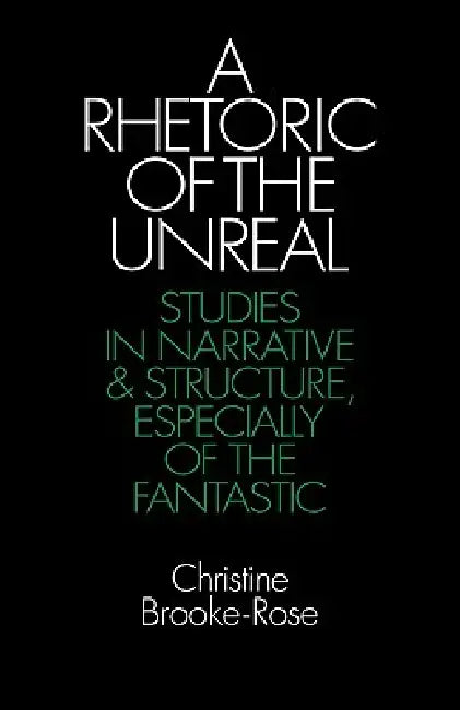 A Rhetoric of the Unreal: Studies in Narrative and Structure, Especially of the Fantastic by Christine Brooke-Rose