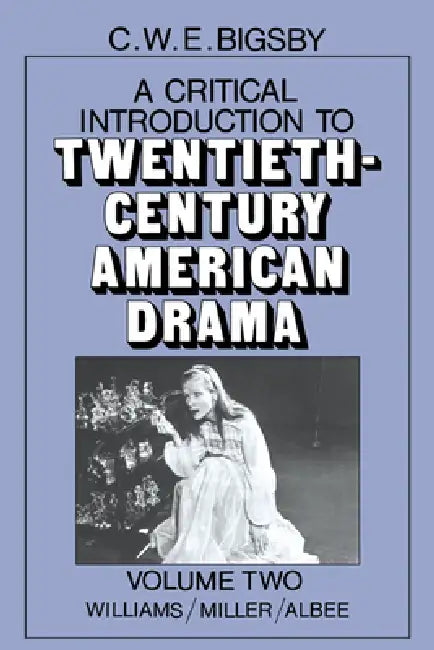 A Critical Introduction to Twentieth-Century American Drama: Volume 2, Williams, Miller, Albee by C. W. E. Bigsby