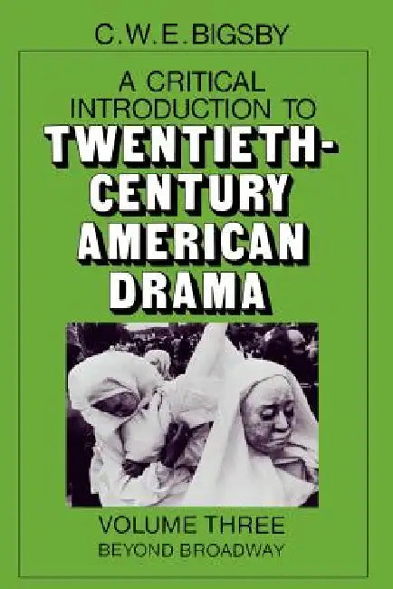 Critical Introduction to Twentieth-Century American Drama: Beyond Broadway by C. W. E. Bigsby