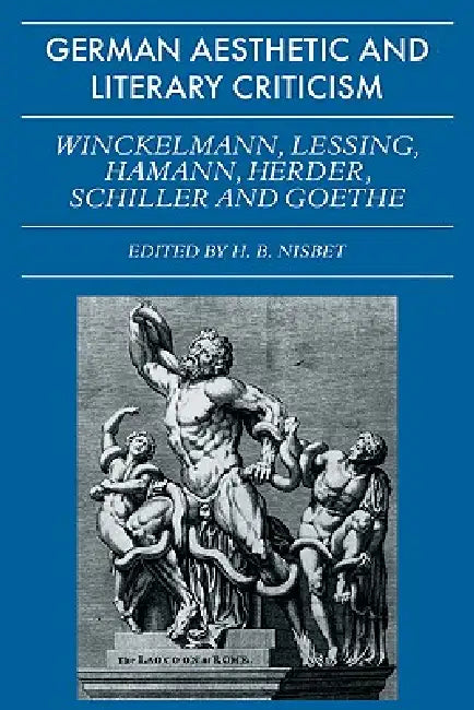 German Aesthetic and Literary Criticism: Winckelmann, Lessing, Hamann, Herder, Schiller and Goethe by H. B. Nisbet, Hugh Barr Nisbet